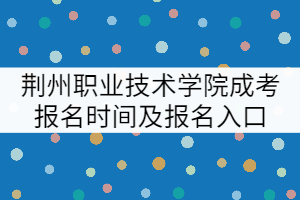 荊州職業(yè)技術(shù)學(xué)院成考報(bào)名時(shí)間及報(bào)名入口