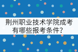 荊州職業(yè)技術(shù)學(xué)院成考有哪些報(bào)考條件？