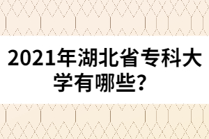 2021年湖北省專(zhuān)科大學(xué)有哪些？