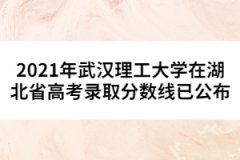 2021年武漢理工大學(xué)在湖北省高考錄取分?jǐn)?shù)線已公布