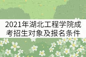 2021年湖北工程學(xué)院成考招生對(duì)象及報(bào)名條件有哪些？