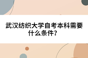 武漢紡織大學(xué)自考本科需要什么條件?