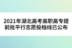 2021年湖北高考高職高專提前批平行志愿投檔線已公布