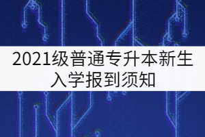 武漢工程大學(xué)郵電與信息工程學(xué)院2021級(jí)專(zhuān)升本新生入學(xué)須知