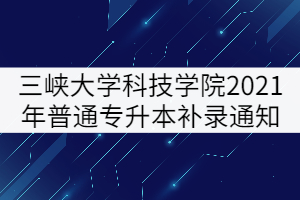 三峽大學(xué)科技學(xué)院2021年普通專升本補(bǔ)錄通知