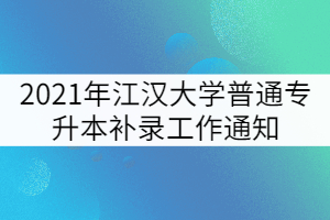 2021年江漢大學(xué)普通專升本補錄工作通知