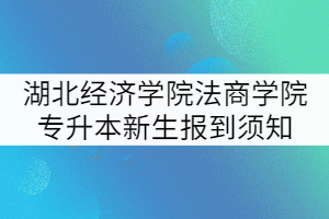 2021年湖北經(jīng)濟(jì)學(xué)院法商學(xué)院專升本新生報(bào)到須知 