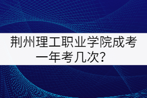 荊州理工學(xué)院成考一年考幾次？