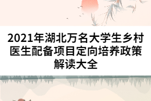 2021年湖北萬(wàn)名大學(xué)生鄉(xiāng)村醫(yī)生配備項(xiàng)目定向培養(yǎng)政策解讀大全