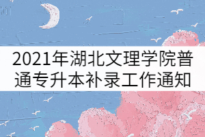 2021年湖北文理學院普通專升本補錄工作通知