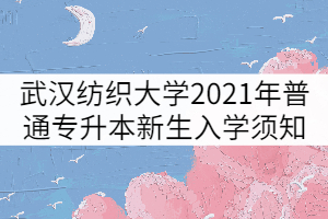 武漢紡織大學2021年普通專升本新生入學須知