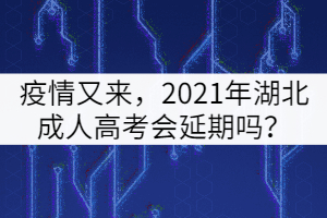 疫情又來，2021年湖北成人高考會(huì)延期嗎？