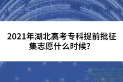 2021年湖北高考專科提前批征集志愿什么時(shí)候？