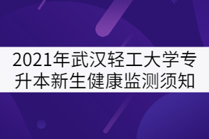 2021年武漢輕工大學(xué)專(zhuān)升本新生健康檢測(cè)須知