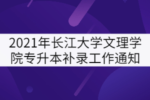 2021年長江大學文理學院專升本補錄工作通知