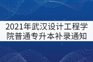 2021年武漢設(shè)計(jì)工程學(xué)院普通專升本補(bǔ)錄通知