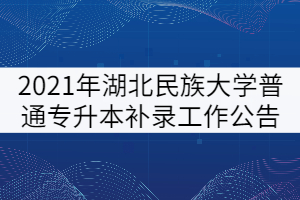 2021年湖北民族大學(xué)普通專升本補(bǔ)錄工作公告