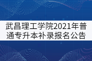 武昌理工學(xué)院2021年普通專升本補(bǔ)錄報名公告