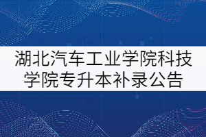 湖北汽車工業(yè)學(xué)院科技學(xué)院2021年專升本補(bǔ)錄公告