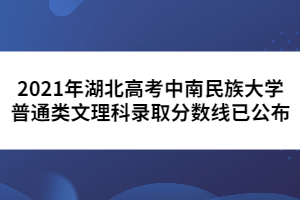 2021年湖北高考中南民族大學普通類文理科錄取分數(shù)線已公布