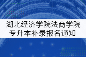 湖北經(jīng)濟(jì)學(xué)院法商學(xué)院2021年普通專升本補(bǔ)錄報(bào)名通知 