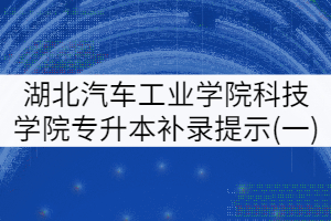 2021年湖北汽車(chē)工業(yè)學(xué)院科技學(xué)院專(zhuān)升本補(bǔ)錄工作提示(一)