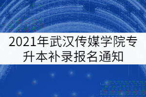 2021年武漢傳媒學(xué)院專升本補(bǔ)錄報名通知