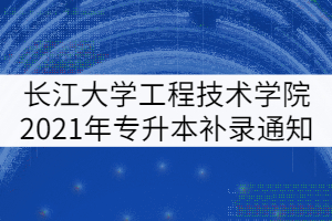 長(zhǎng)江大學(xué)工程技術(shù)學(xué)院2021年專升本補(bǔ)錄通知