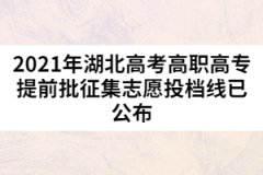 2021年湖北高考高職高專提前批征集志愿投檔線已公布