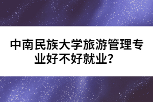 中南民族大學(xué)旅游管理專業(yè)好不好就業(yè)？