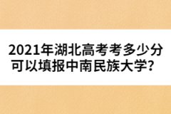 2021年湖北高考考多少分可以填報(bào)中南民族大學(xué)？