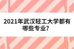 2021年武漢輕工大學(xué)都有哪些專業(yè)？