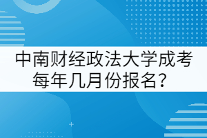 中南財經(jīng)政法大學(xué)成考每年幾月份報名？