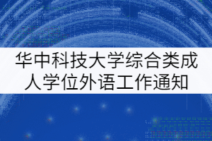 華中科技大學(xué)2021年綜合類成人學(xué)士學(xué)位外語(yǔ)考試工作通知