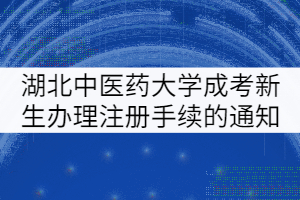 湖北中醫(yī)藥大學(xué)成考新生辦理注冊(cè)手續(xù)的通知