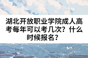 湖北開放職業(yè)學(xué)院成人高考每年可以考幾次？什么時候報名？
