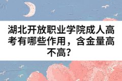 湖北開放職業(yè)學(xué)院成人高考有哪些作用，含金量高不高？