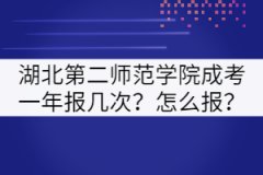 湖北第二師范學(xué)院成考一年報(bào)幾次？怎么報(bào)？
