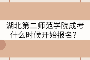 湖北第二師范學(xué)院成考什么時(shí)候開始報(bào)名？