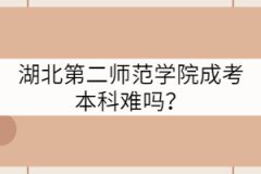 湖北第二師范學(xué)院成考本科難嗎？