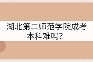 湖北第二師范學(xué)院成考本科難嗎？