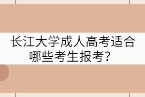 長(zhǎng)江大學(xué)成人高考適合哪些考生報(bào)考？