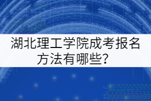 湖北理工學(xué)院成考報名方法有哪些？