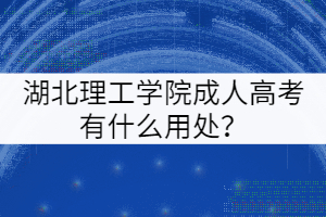 湖北理工學(xué)院成人高考有什么用處？