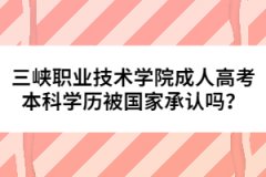 三峽職業(yè)技術(shù)學(xué)院成人高考本科學(xué)歷被國家承認(rèn)嗎？