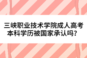 三峽職業(yè)技術(shù)學(xué)院成人高考本科學(xué)歷被國(guó)家承認(rèn)嗎？