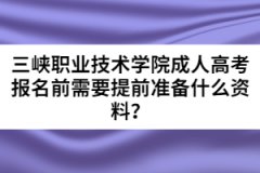 三峽職業(yè)技術(shù)學(xué)院成人高考報名前需要提前準(zhǔn)備什么資料？