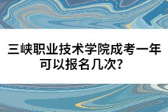 三峽職業(yè)技術(shù)學(xué)院成考一年可以報名幾次？
