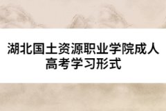 湖北國土資源職業(yè)學院成人高考學習形式