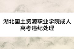 湖北國土資源職業(yè)學院成人高考違紀處理